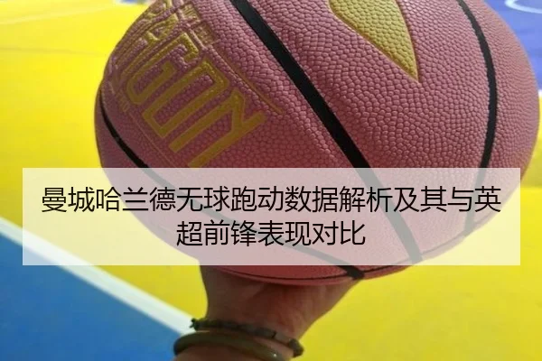 曼城哈兰德无球跑动数据解析及其与英超前锋表现对比