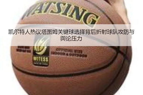 凯尔特人热议塔图姆关键球选择背后折射球队攻防与舆论压力